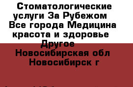 Стоматологические услуги За Рубежом - Все города Медицина, красота и здоровье » Другое   . Новосибирская обл.,Новосибирск г.